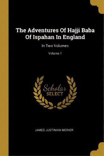 The Adventures Of Hajji Baba Of Ispahan In England: In Two Volumes; Volume 1, De Morier, James Justinian. Editorial Wentworth Pr, Tapa Blanda En Inglés