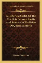 Comprar A Historical Sketch Of The Conflicts Between Jesuits And Seculars In The Reign Of Queen Elizabeth, De Law, Thomas Graves. Editorial Kessinger Pub Llc, Tapa Blanda En Inglés