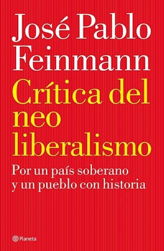 Crítica Del Neoliberalismo: Por Un Pais Soberano Y Un Pueblo Con Historia, De José Pablo Feinmann. Editorial Planeta, Edición 1 En Español