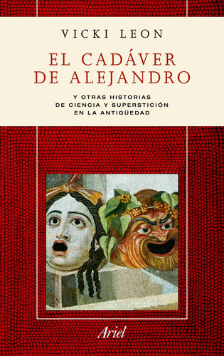 El cadáver de Alejandro: Y otras historias sobre ciencia y superstición en la Antigüedad, de León, Vicki. Serie Ariel Historia Editorial Ariel México, tapa blanda en español, 2011