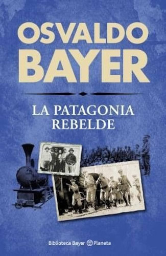 La Patagonia Rebelde, De Osvaldo Bayer., Vol. No Aplica. Editorial Planeta, Tapa Blanda En Español, 2015