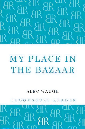 My Place In The Bazaar, De Alec Waugh. Editorial Bloomsbury Publishing Plc, Tapa Blanda En Inglés