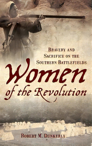 Women Of The Revolution: Bravery And Sacrifice On The Southern Battlefields, De Dunkerly, Robert M.. Editorial History Pr, Tapa Dura En Inglés