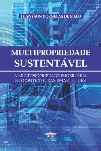 Multipropriedade Sustentável: A Multipropriedade Imobiliária No Contexto Das Smart Cities, De Melo, Thanyson Dornelas De. Editora Processo, Capa Mole Em Português