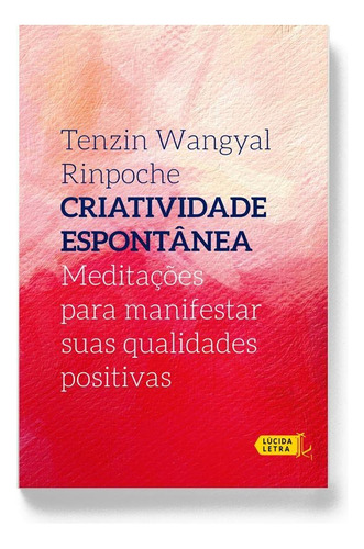 Criatividade espontânea: Meditações para manifestar suas qualidades positivas, de Rinpoche, Tenzin Wangyal. Editora Lúcida Letra Eireli ME, capa mole em português, 2019