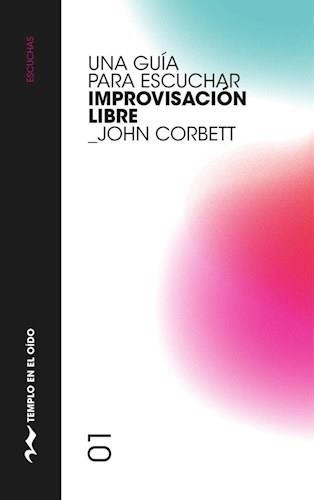 Una Guia Para Escuchar Improvisacion Libre - Corbett, John