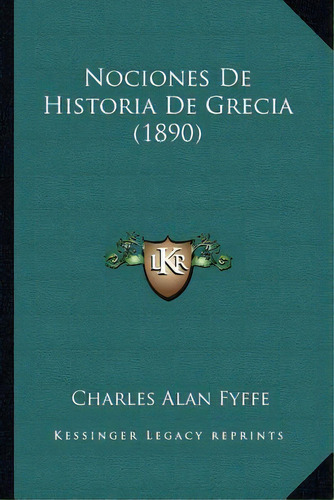 Nociones De Historia De Grecia (1890), De Charles Alan Fyffe., Vol. 1. Editorial Kessinger Legacy Reprints, Tapa Blanda En Español