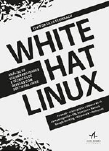 White Hat Linux: Analise De Vulnerabilidades E Tecnicas De Defesas Com Software Livre, De Steinbach, Elvis Daa Silva. Editora Alta Books, Capa Mole, Edição 1ª Edição - 2017 Em Português