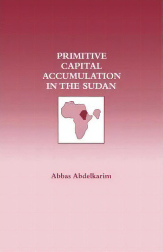 Primitive Capital Accumulation In The Sudan, De Abbas Abdelkarim. Editorial Taylor Francis Ltd, Tapa Blanda En Inglés