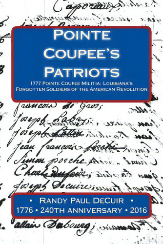 Pointe Coupee's Patriots: 1777 Pointe Coupee Militia: Louisiana's Forgotten Soldiers Of The Ameri..., De Decur, Randy. Editorial Createspace, Tapa Blanda En Inglés