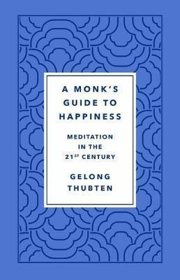 A Monk's Guide To Happiness : Meditation In The 21st Cent...