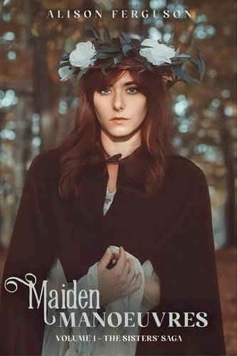 Maiden Manoeuvres : Volume 1 Of The Sisters' Saga, De Alison Ferguson. Editorial Backstory Press, Tapa Blanda En Inglés