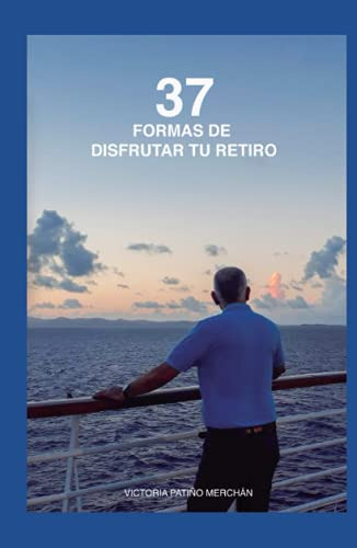37 Formas De Disfrutar Tu Retiro: Planea E Inicia Tu Vida Co