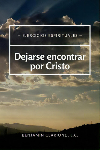 Dejarse Encontrar Por Cristo: Ejercicios Espirituales, De Clariond Lc, Benjamin. Editorial Createspace, Tapa Blanda En Español