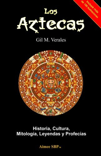 Los Aztecas: Historia, Cultura, Mitologia, Leyendas Y Profec