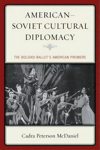 American-soviet Cultural Diplomacy : The Bolshoi Ballet's American Premiere, De Cadra Peterson Mcdaniel. Editorial Lexington Books, Tapa Dura En Inglés