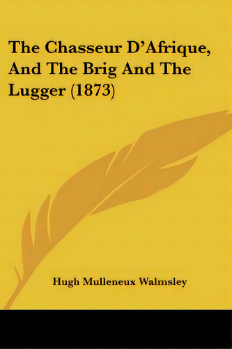 The Chasseur D'afrique, And The Brig And The Lugger (1873), De Walmsley, Hugh Mulleneux. Editorial Kessinger Pub Llc, Tapa Blanda En Inglés