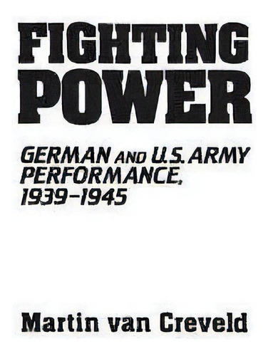 Fighting Power : German And U.s. Army Performance, 1939-194, De Martin Van Creveld. Editorial Abc-clio En Inglés