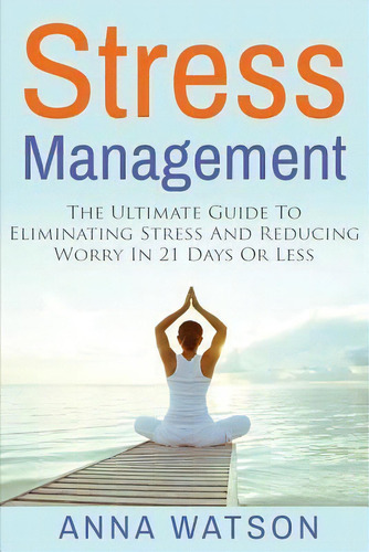Stress Management : The Ultimate Guide To Eliminating Stress And Reducing Worry In 21 Days Or Less, De Anna Watson. Editorial Createspace Independent Publishing Platform, Tapa Blanda En Inglés