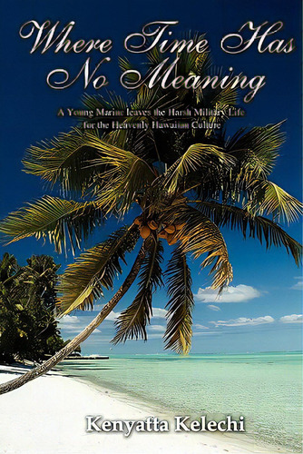 Where Time Has No Meaning: A Young Marine Leaves The Harsh Military Life For The Heavenly Hawaiia..., De Kelechi, Kenyatta. Editorial Outskirts Pr, Tapa Blanda En Inglés