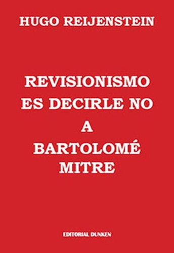 Revisionismo Es Decirle No A Bartolome Mitre - Reijenstein