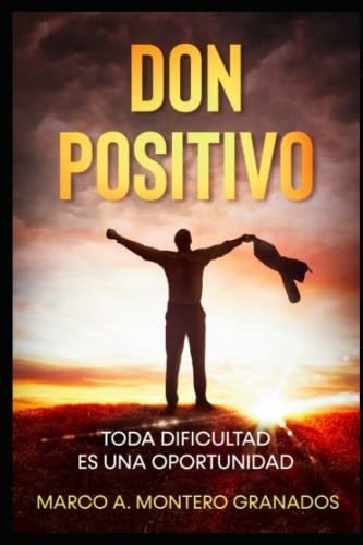 Don Positivo. Toda Dificultad Es Una Oportunidad..., De Montero Granados, Marco. Editorial Independently Published En Español