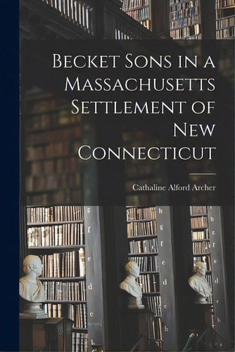 Becket Sons In A Massachusetts Settlement Of New Connecticut, De Archer, Cathaline Alford. Editorial Hassell Street Pr, Tapa Blanda En Inglés