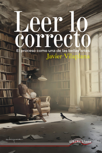 Leer Lo Correcto: El Proceso Como Una De Las Bellas Artes, De Vilaplana, Javier., Vol. 1. Editorial Ultima Linea, Tapa Blanda En Español