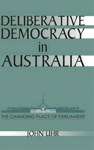 Reshaping Australian Institutions: Deliberative Democracy In Australia: The Changing Place Of Par..., De John Uhr. Editorial Cambridge University Press, Tapa Dura En Inglés