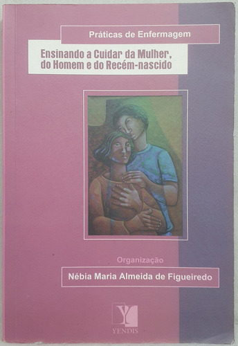 Livro Ensinando A Cuidar Da Mulher, Do Homem E Do Recém Nascido - Nébia Maria Almeida De Figueiredo - Editora Yendis (Usado)