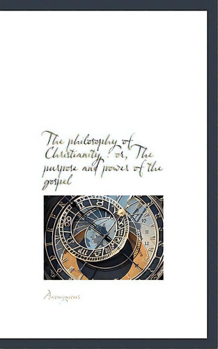 The Philosophy Of Christianity: Or, The Purpose And Power Of The Gospel, De Anonymous. Editorial Bibliobazaar, Tapa Blanda En Inglés