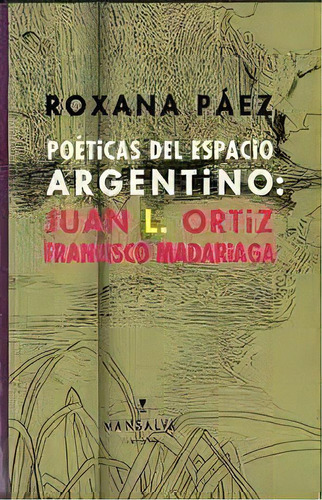 Poeticas Del Espacio Argentin0: Juan L. Ortiz Francisco Madariaga, De Paez, Roxana. Serie N/a, Vol. Volumen Unico. Editorial Mansalva, Tapa Blanda, Edición 1 En Español, 2013