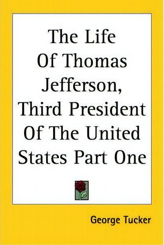 The Life Of Thomas Jefferson, Third President Of The United States Part One, De George Tucker. Editorial Kessinger Publishing Co, Tapa Blanda En Inglés