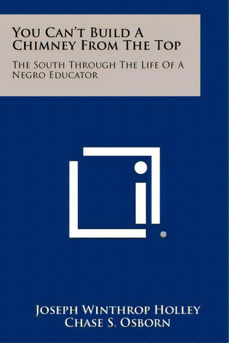 You Can't Build A Chimney From The Top: The South Through The Life Of A Negro Educator, De Holley, Joseph Winthrop. Editorial Literary Licensing Llc, Tapa Blanda En Inglés