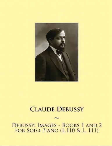 Debussy: Images - Books 1 And 2 For Solo Piano (l.110 & L. 111), De Samwise Publishing. Editorial Createspace, Tapa Blanda En Inglés