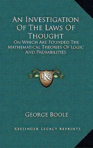 An Investigation Of The Laws Of Thought : On Which Are Founded The Mathematical Theories Of Logic..., De George Boole. Editorial Kessinger Publishing, Tapa Dura En Inglés