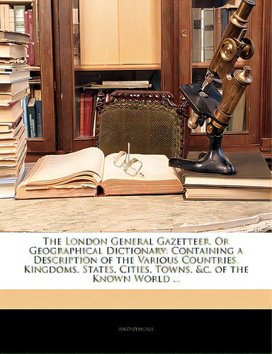 The London General Gazetteer, Or Geographical Dictionary: Containing A Description Of The Various..., De Anonymous. Editorial Nabu Pr, Tapa Blanda En Inglés