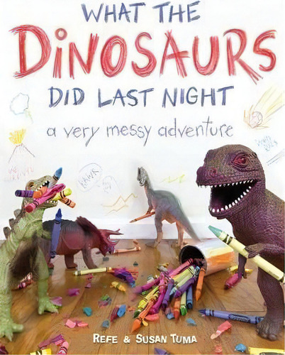 What The Dinosaurs Did Last Night : A Very Messy Adventure, De Refe Tuma. Editorial Little, Brown & Company, Tapa Dura En Inglés