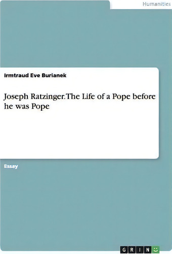 Joseph Ratzinger. The Life Of A Pope Before He Was Pope, De Irmtraud Eve Burianek., Vol. 1. Editorial Grin Verlag, Tapa Blanda En Inglés