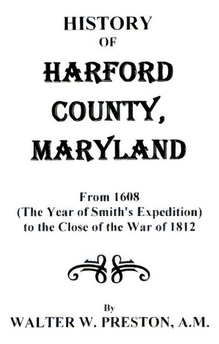 History Of Harford County, Maryland, From 1608 (the Year Of Smith's Expedition) To The Close Of T..., De Walter W. Preston. Editorial Clearfield, Tapa Blanda En Inglés