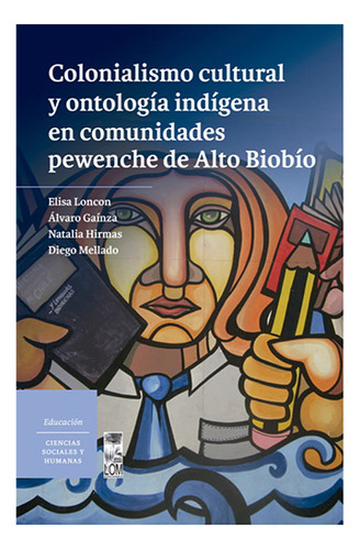 Colonialismo Cultural Y Ontologia Indigena En Comunidades Pewnche De Alto Biobio: No Aplica, De Gainza Veloso, Alvaro. Editorial Lom, Tapa Blanda En Español