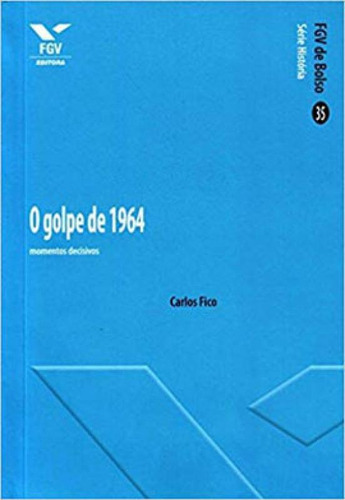 O Golpe De 1964: Momentos Decisivos, De Fico, Carlos. Editora Fgv Editora, Capa Mole, Edição 1ª Edição - 2014 Em Português