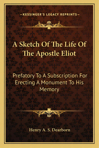 A Sketch Of The Life Of The Apostle Eliot A Sketch Of The Life Of The Apostle Eliot: Prefatory To..., De Dearborn, Henry Alexander Scammell. Editorial Kessinger Pub Llc, Tapa Blanda En Inglés