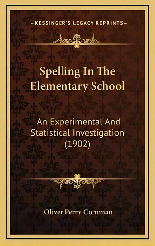 Spelling In The Elementary School : An Experimental And Statistical Investigation (1902), De Oliver Perry Cornman. Editorial Kessinger Publishing, Tapa Dura En Inglés