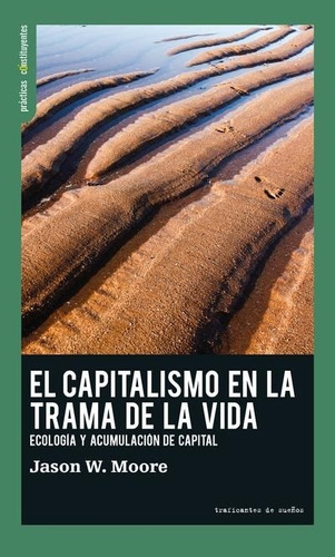 CAPITALISMO EN LA TRAMA DE LA VIDA, de JASON W  MOORE. Editorial Traficantes de sueños en español