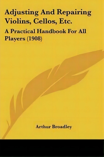 Adjusting And Repairing Violins, Cellos, Etc., De Arthur Broadley. Editorial Kessinger Publishing, Tapa Blanda En Inglés