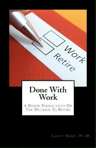 Done With Work : A Dozen Perspectives On The Decision To Retire, De Larry Gard Ph D. Editorial Createspace Independent Publishing Platform, Tapa Blanda En Inglés