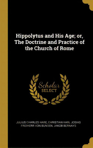 Hippolytus And His Age; Or, The Doctrine And Practice Of The Church Of Rome, De Hare, Julius Charles. Editorial Wentworth Pr, Tapa Dura En Inglés