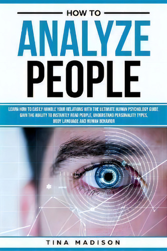 How To Analyze People : Learn How To Handle Your Relations With The Ultimate Psychology Of Human ..., De Tina Madison. Editorial Create Your Reality, Tapa Blanda En Inglés