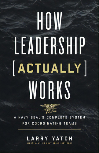 How Leadership (actually) Works: A Navy Seal's Complete System For Coordinating Teams, De Yatch, Larry. Editorial Lioncrest Pub, Tapa Blanda En Inglés